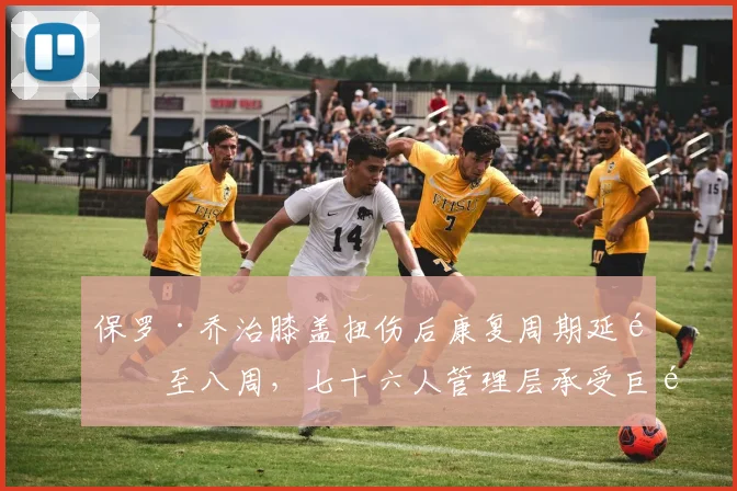 保罗·乔治膝盖扭伤后康复周期延长至八周，七十六人管理层承受巨额合同压力