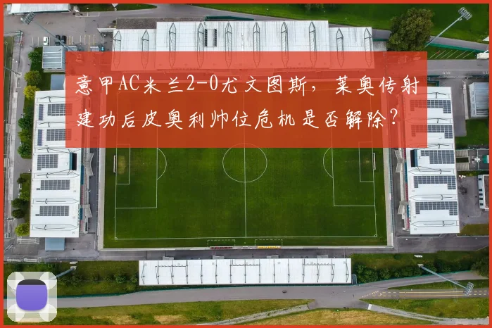 意甲AC米兰2-0尤文图斯，莱奥传射建功后皮奥利帅位危机是否解除？